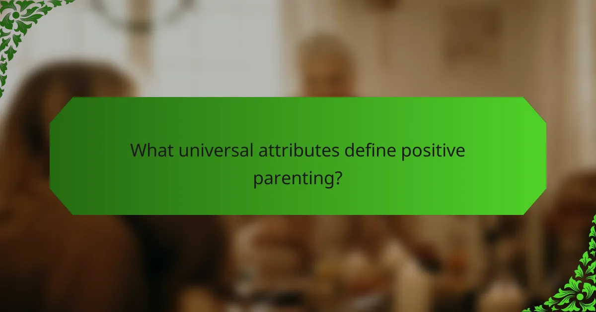 What universal attributes define positive parenting?